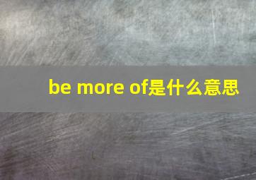 be more of是什么意思